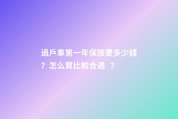 過戶車第一年保險要多少錢？怎么買比較合適？